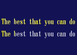 The best that you can do

The best that you can do