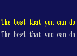 The best that you can do

The best that you can do