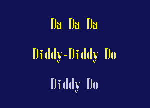 Da Da Da

Diddy-Diddy Do
Diddy D0