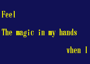 Feel

The magic in my hands

when I