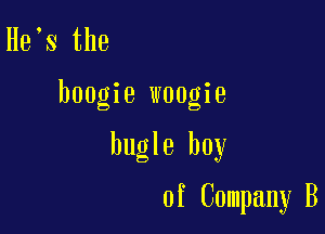 He s the

boogie woogie

bugle boy

of Company B