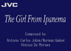 uJJVEB

The Girl F ram Ipanema

Composed by

Antonm Barbs JobnnlNormanlimbd
vnucms De Moraes