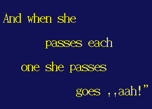 And when she

passes each

one she passes

goes T,aah!