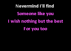 Nevermind I'll find

Someone like you
I wish nothing but the best

Foryoutoo