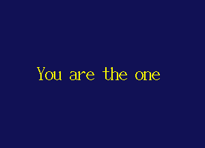 You are the one