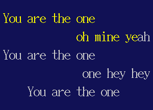You are the one
oh mine yeah

You are the one

one hey hey
You are the one