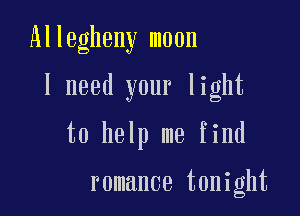 Allegheny moon

I need your light

to help me find

romance tonight