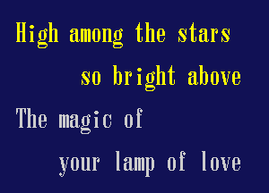 High among the stars
so bright above

The magic of

your lamp of love
