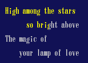 High among the stars
so bright above

The magic of

your lamp of love