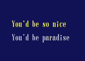 Y0u d be so nice

Y0u d he paradise