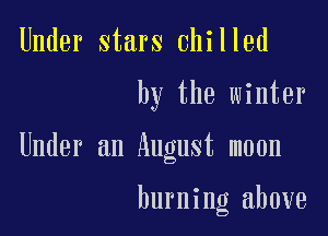 Under stars chilled

by the winter

Under an August moon

burning above