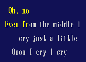 Oh, no
Even from the middle I

cry just a little

0000 I cry I cry
