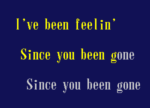 l ve been feelin

Since you been gone

Since you been gone