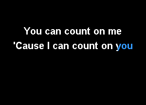 You can count on me
'Cause I can count on you
