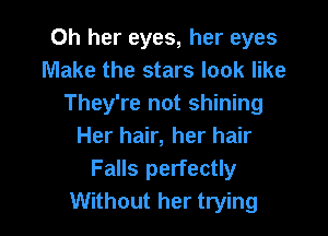 Oh her eyes, her eyes
Make the stars look like
They're not shining

Her hair, her hair
Falls perfectly
Without her trying