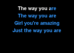 The way you are
The way you are
Girl you're amazing

Just the way you are