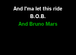 And I'ma let this ride
B.0.B.
And Bruno Mars