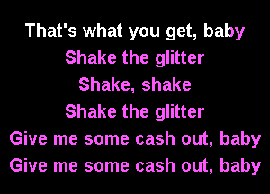 That's what you get, baby
Shake the glitter
Shake, shake
Shake the glitter
Give me some cash out, baby
Give me some cash out, baby