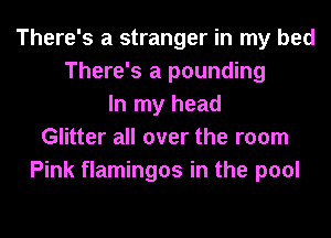 There's a stranger in my bed
There's a pounding
In my head
Glitter all over the room
Pink flamingos in the pool