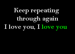 Keep repeating
through again

I love you, I love you