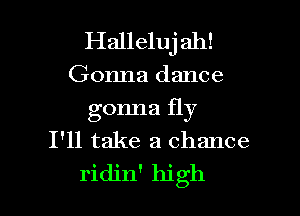 Halleluj ah!
Gonna dance

gonna fly
I'll take a chance
ridjn' high