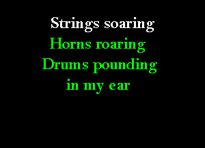 Strings soarin g

Horns roarin g

Drum s poundin g

inmy ear