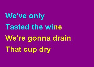 We've only
Tasted the wine

We're gonna drain
That cup dry