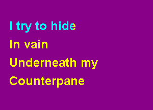 ltry to hide
In vain

Underneath my
Counterpane