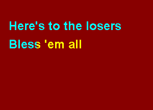 Here's to the losers
Bless 'em all