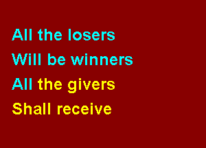 All the losers
Will be winners

All the givers
Shall receive