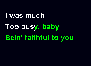 l was much
Too busy, baby

Bein' faithful to you