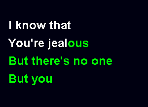 I know that
You're jealous

But there's no one
But you