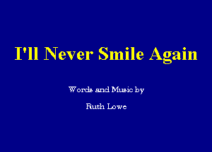 I'll Never Smile Again

Words and Mum by
Ruth Lowe