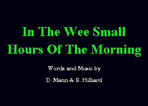 In The W ee Small
Hours Of The NIorning

Words and Music by

D.Ms.nn8cB.I-Iillimd
