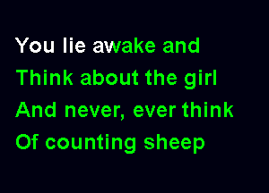 You lie awake and
Think about the girl

And never, ever think
Of counting sheep