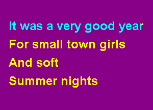 It was a very good year
For small town girls

And soft
Summer nights