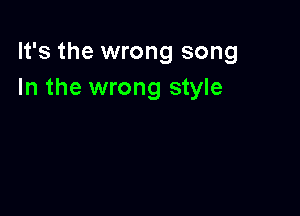It's the wrong song
In the wrong style
