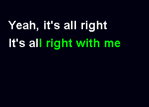 Yeah, it's all right
It's all right with me