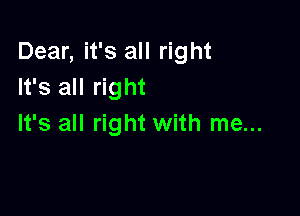 Dear, it's all right
It's all right

It's all right with me...