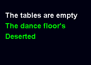 The tables are empty
Thedance oofs

Deserted