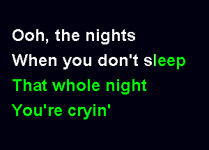 Ooh, the nights
When you don't sleep

That whole night
You're cryin'