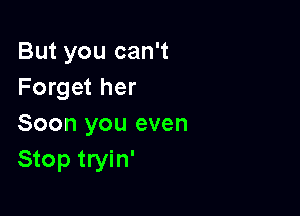 But you can't
Forget her

Soon you even
Stop tryin'