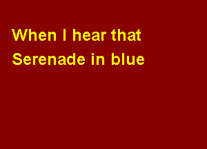 When I hear that
Serenade in blue