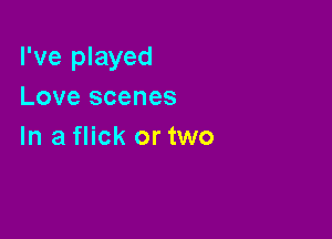 I've played
Love scenes

In a flick or two