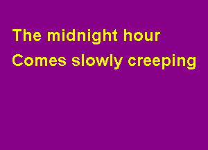 The midnight hour
Comes slowly creeping