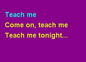 Teach me
Come on, teach me

Teach me tonight...
