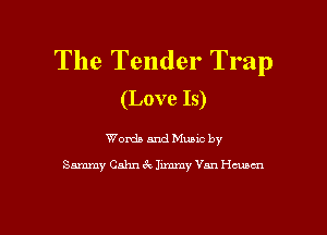 The Tender Trap
(Love Is)

Words and Music by

Sammy Calm 6c Jimmy Van Hmcn