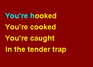 You're hooked
You're cooked

You're caught
In the tender trap
