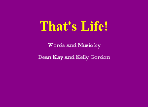 That's Life!

Words and Munc by

Dean Kay and Kelly Cordon