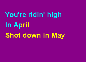 You're ridin' high
In April

Shot down in May